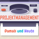 Projektmanagement Damals und Heute